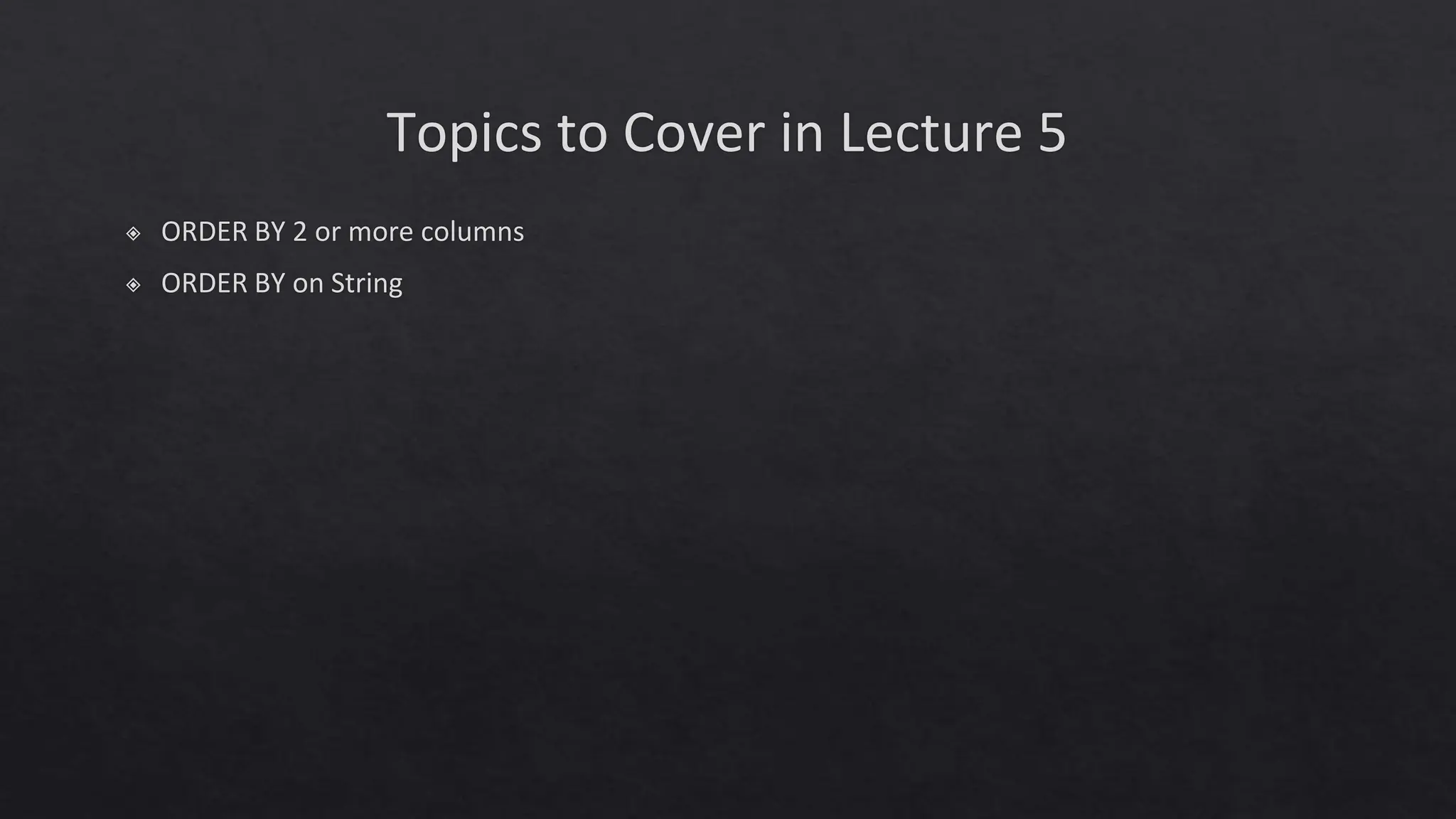 Topics to Cover in Lecture 5
◈ ORDER BY 2 or more columns
◈ ORDER BY on String
 