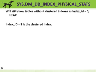 SYS.DM_DB_INDEX_PHYSICAL_STATS 
Will still show tables without clustered indexes as Index_id = 0, 
HEAP. 
Index_ID = 1 is the clustered index. 
12 
 