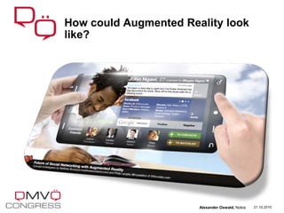 How could Augmented Reality look
like?
21.10.2010Alexander Oswald, Nokia
 