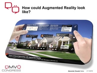 How could Augmented Reality look
like?
21.10.2010Alexander Oswald, Nokia
 