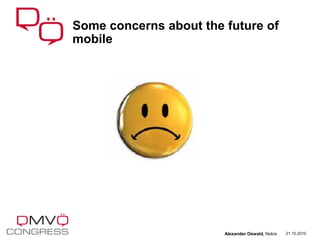 21.10.2010
Some concerns about the future of
mobile
Alexander Oswald, Nokia
 