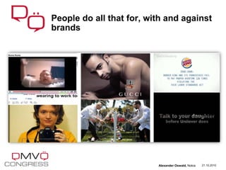 21.10.2010
People do all that for, with and against
brands
Alexander Oswald, Nokia
 