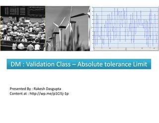 DM : Validation Class – Absolute tolerance Limit


Presented By : Rakesh Dasgupta
Content at : http://wp.me/p1Ci5j-1p
             http://wp.me/p1Ci5j-
 