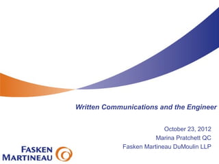 Written Communications and the Engineer


                           October 23, 2012
                        Marina Pratchett QC
             Fasken Martineau DuMoulin LLP
 