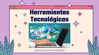 Herramientas
Tecnológicas
Génesis Gutierrez 10mo B
 