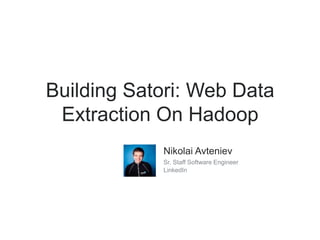 Building Satori: Web Data
Extraction On Hadoop
Nikolai Avteniev
Sr. Staff Software Engineer
LinkedIn
 