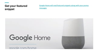 Get your featured
snippet
Google Home will read featured snippets along with your promo
messages
 