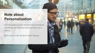 Note about
Personalization
All voice query results and personal assistance
results are personalized based on the user’s
device.
Most users in the US don’t share devices.
 
