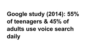 Google study (2014): 55%
of teenagers & 45% of
adults use voice search
daily
 