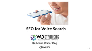 Katherine Watier Ong
@kwatier 1
SEO for Voice Search
 
