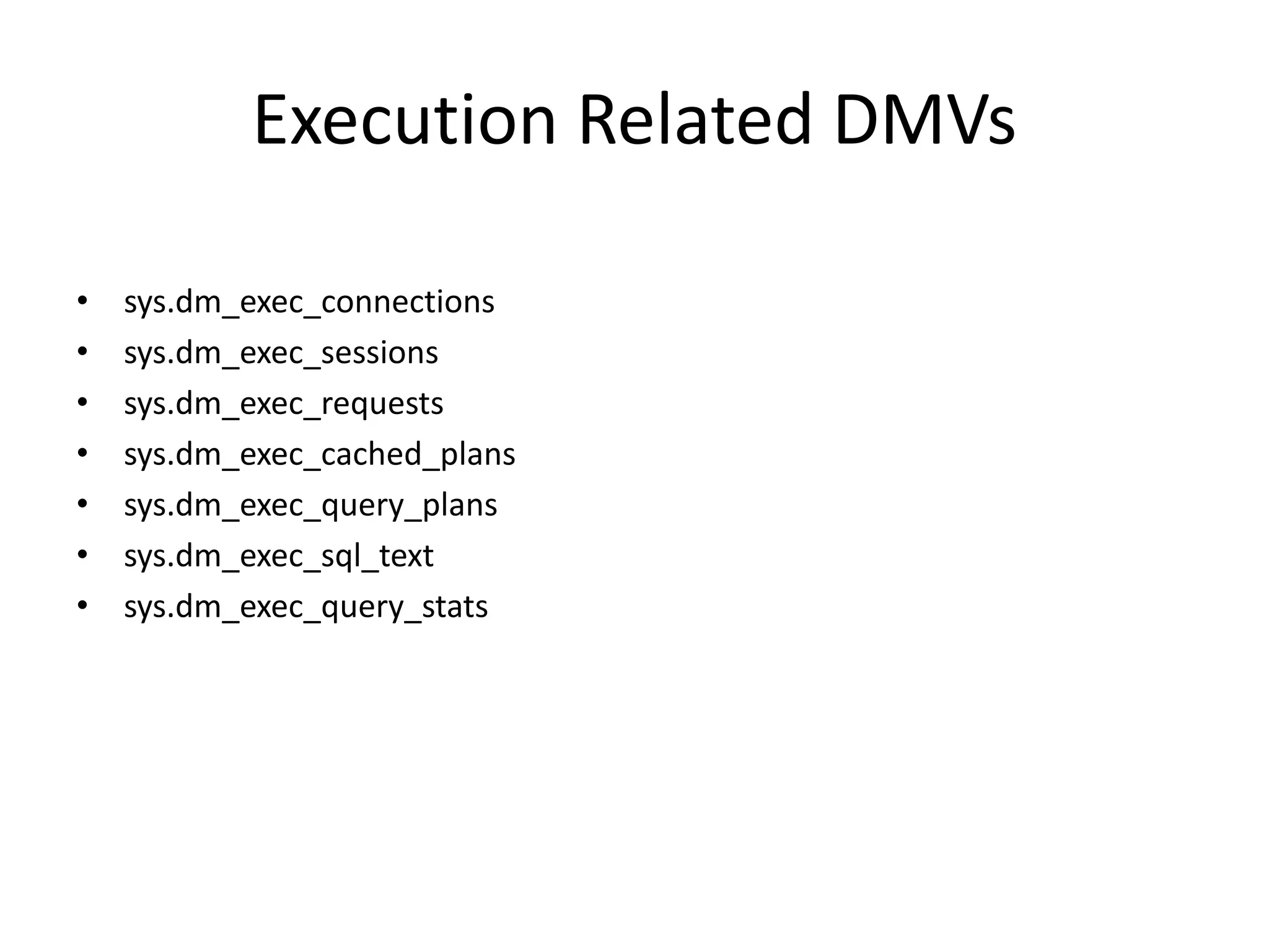 Execution Related DMVs • sys.dm_exec_connections • sys.dm_exec_sessions • sys.dm_exec_requests • sys.dm_exec_cached_plans • sys.dm_exec_query_plans • sys.dm_exec_sql_text • sys.dm_exec_query_stats 
