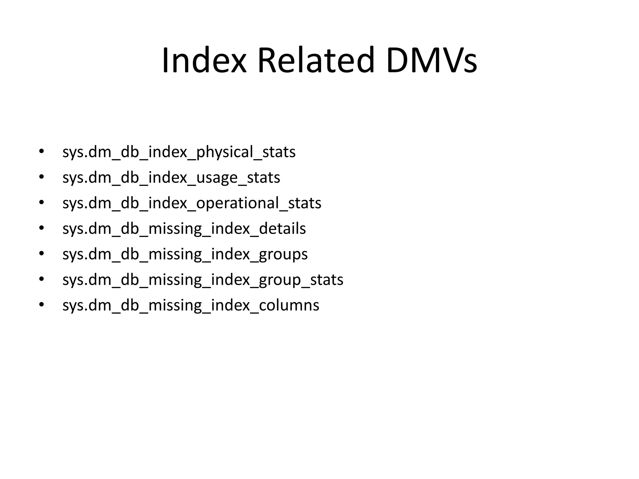 Index Related DMVs • sys.dm_db_index_physical_stats • sys.dm_db_index_usage_stats • sys.dm_db_index_operational_stats • sys.dm_db_missing_index_details • sys.dm_db_missing_index_groups • sys.dm_db_missing_index_group_stats • sys.dm_db_missing_index_columns 