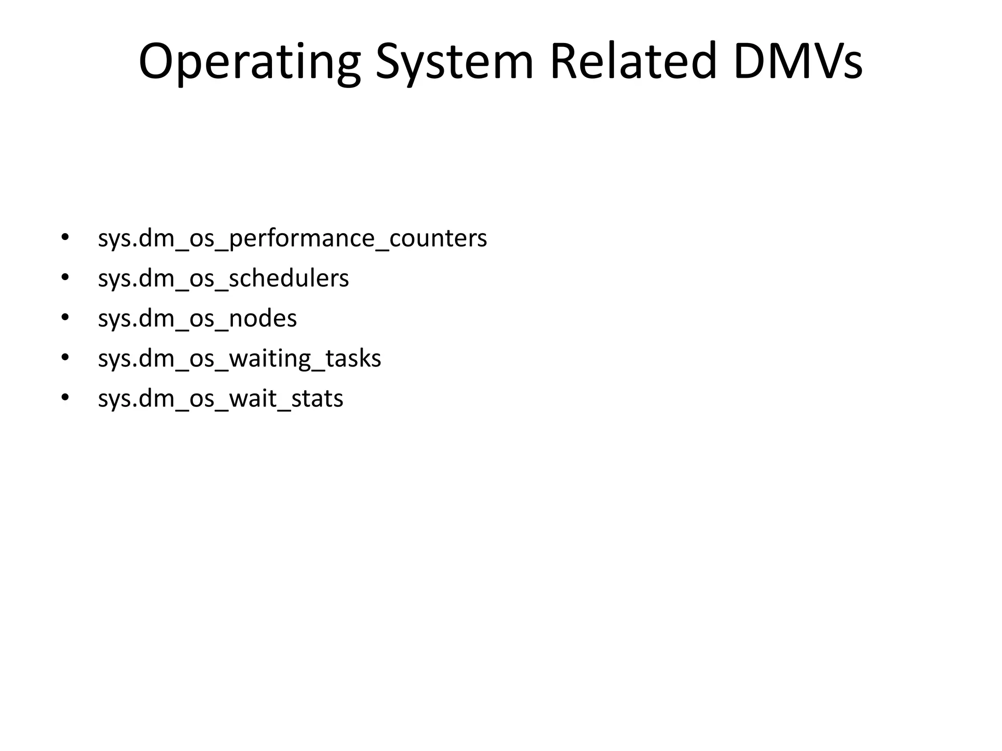 Operating System Related DMVs • sys.dm_os_performance_counters • sys.dm_os_schedulers • sys.dm_os_nodes • sys.dm_os_waiting_tasks • sys.dm_os_wait_stats 