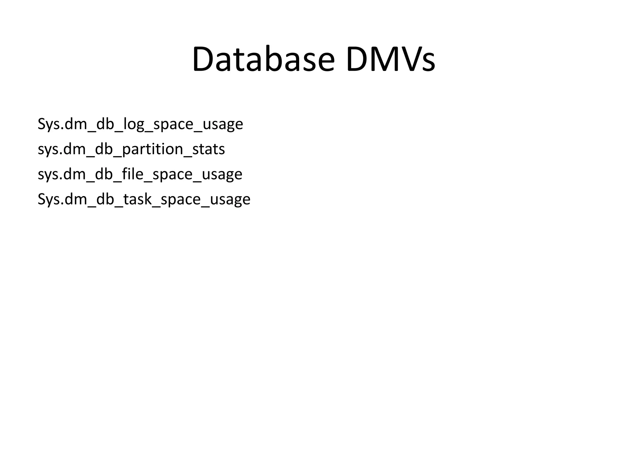 Database DMVs Sys.dm_db_log_space_usage sys.dm_db_partition_stats sys.dm_db_file_space_usage Sys.dm_db_task_space_usage 