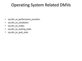 Operating System Related DMVs
• sys.dm_os_performance_counters
• sys.dm_os_schedulers
• sys.dm_os_nodes
• sys.dm_os_waiting_tasks
• sys.dm_os_wait_stats
 