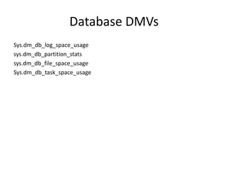 Database DMVs
Sys.dm_db_log_space_usage
sys.dm_db_partition_stats
sys.dm_db_file_space_usage
Sys.dm_db_task_space_usage
 
