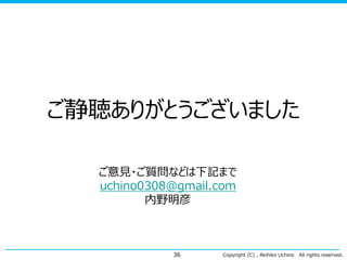 Copyright (C) , Akihiko Uchino All rights reserved.
ご静聴ありがとうございました
36
ご意見・ご質問などは下記まで
uchino0308@gmail.com
内野明彦
 
