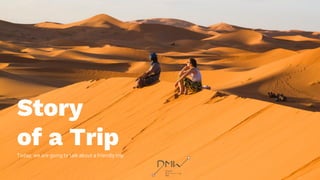 Today, we are going to talk about a friendly trip
Story
of a Trip
 