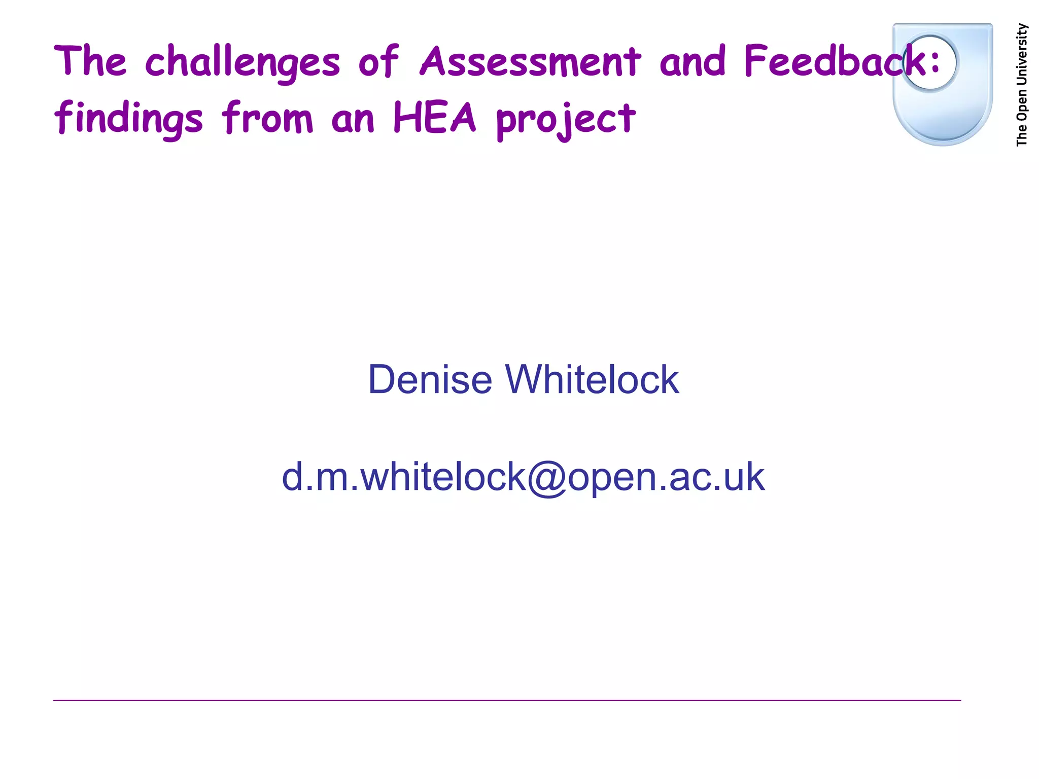 The challenges of Assessment and Feedback: findings from an HEA project Denise Whitelock [email_address] 