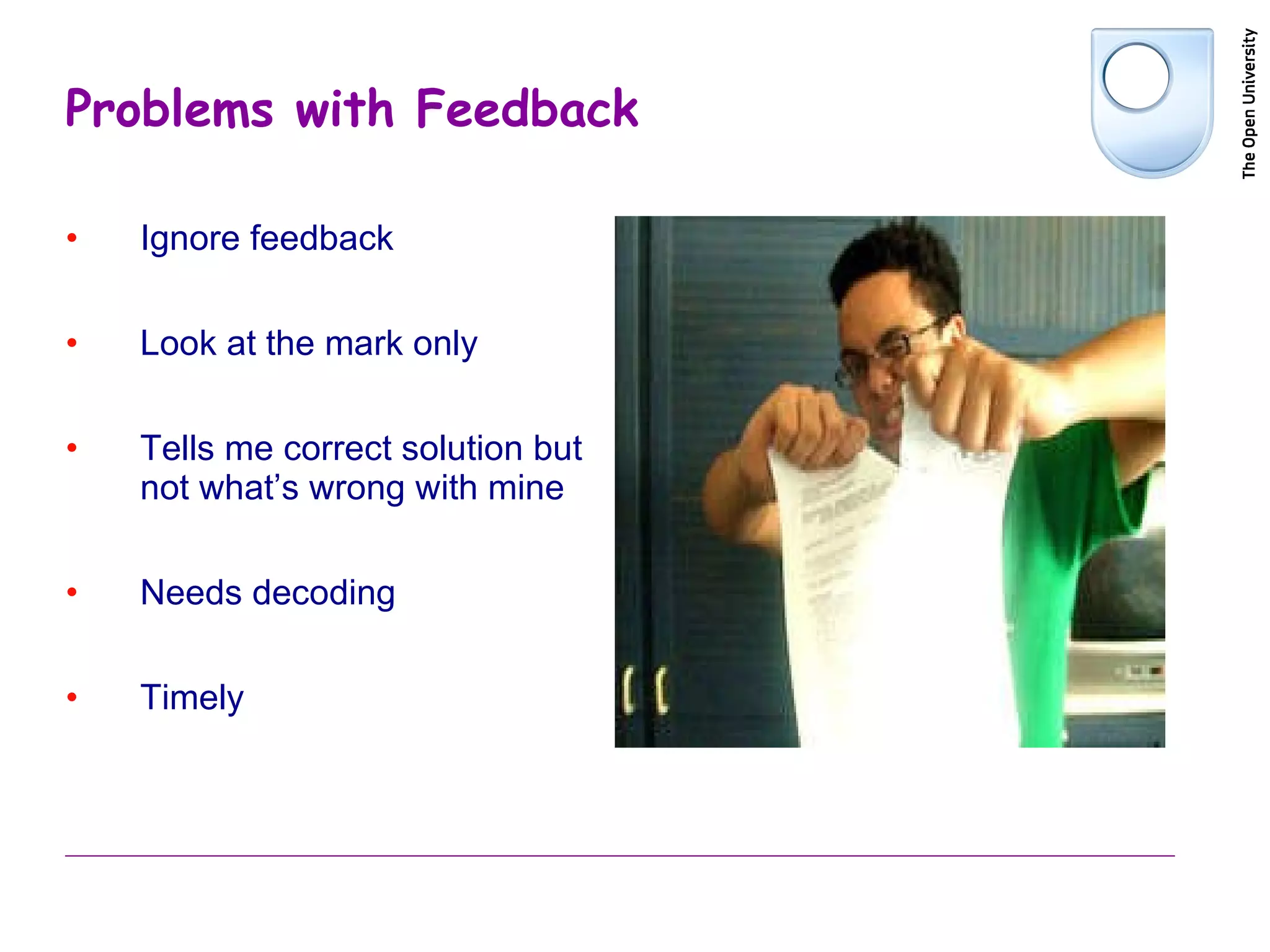 Problems with Feedback Ignore feedback Look at the mark only  Tells me correct solution but not what’s wrong with mine Needs decoding Timely 