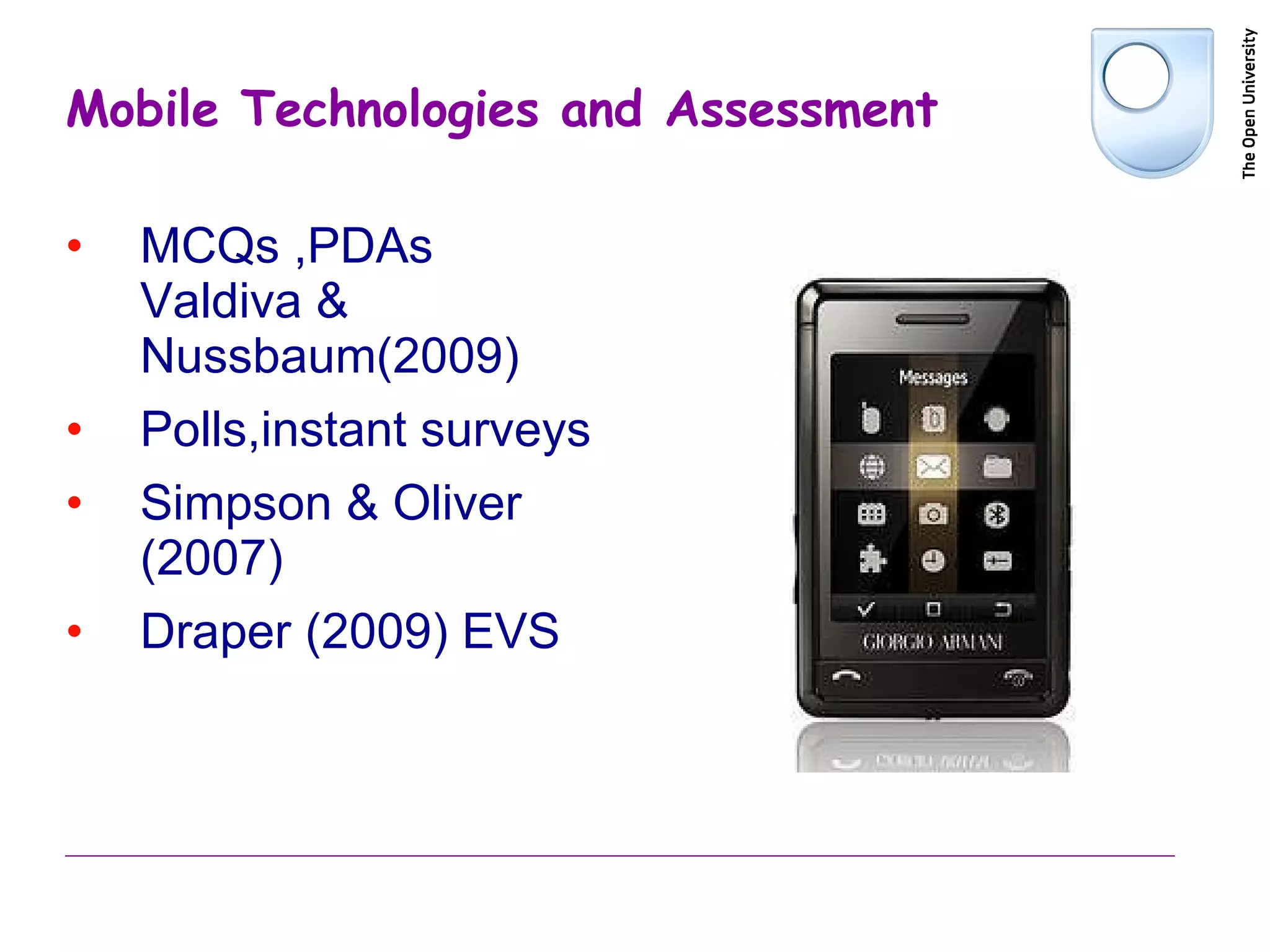 Mobile Technologies and Assessment MCQs ,PDAs  Valdiva & Nussbaum(2009) Polls,instant surveys Simpson & Oliver (2007) Draper (2009) EVS 