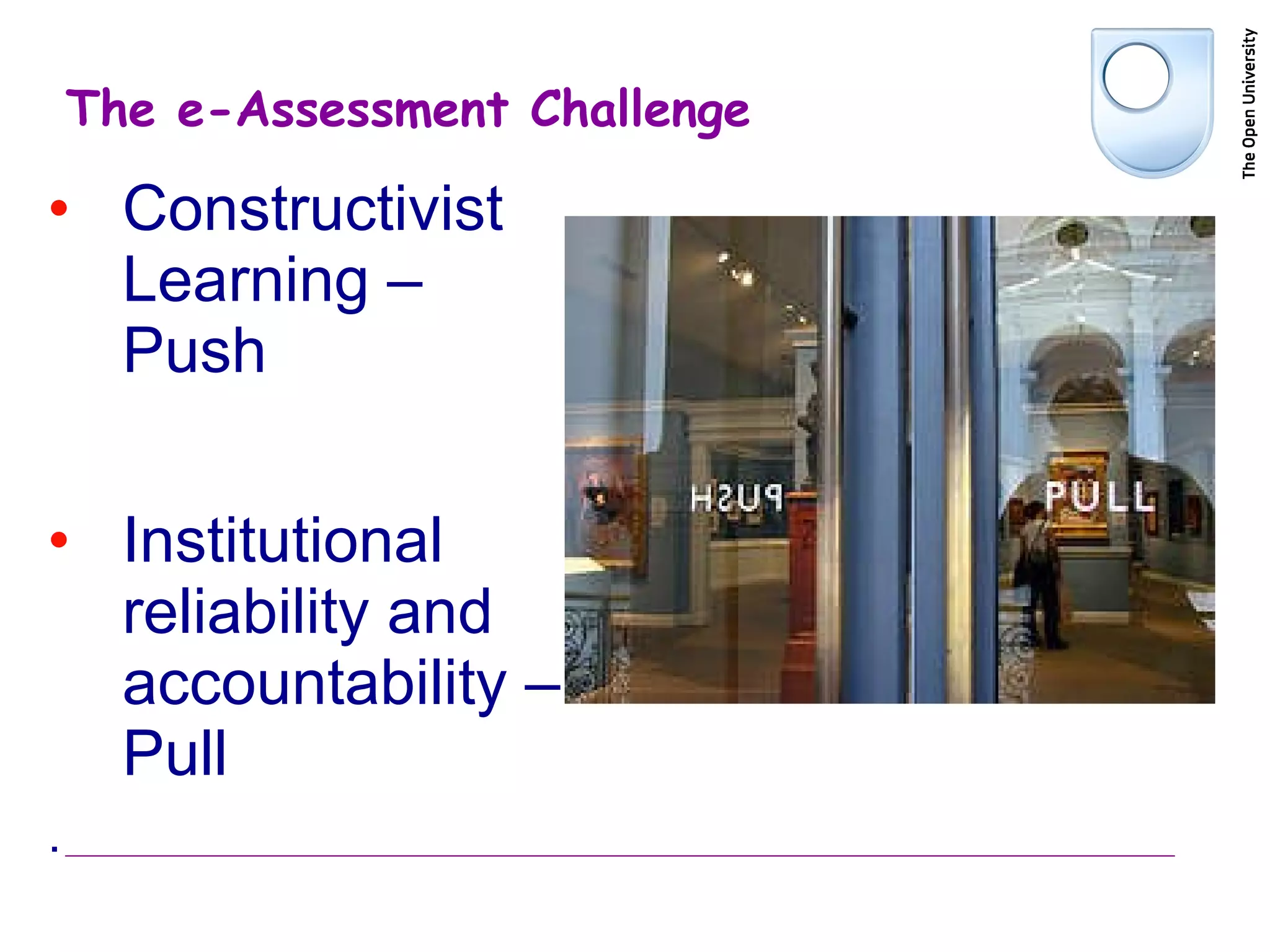 The e-Assessment Challenge Constructivist Learning – Push Institutional reliability and accountability – Pull . 