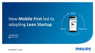 Lonneke Vink
@lexileshelle
How Mobile First led to
adopting Lean Startup
build
measurelearn
 