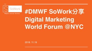 #DMWF SoWork分享
Digital Marketing
World Forum @NYC
2018. 11.19
 