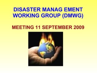 DISASTER MANAG EMENT WORKING GROUP (DMWG) MEETING 11 SEPTEMBER 2009 