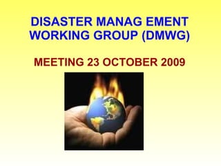 DISASTER MANAG EMENT WORKING GROUP (DMWG) MEETING 23 OCTOBER 2009 