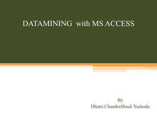 DATAMINING  with MS ACCESS By  Dhatri ChandraMouli Yashoda 