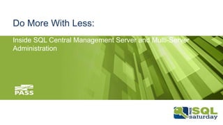 Do More With Less:
Inside SQL Central Management Server and Multi-Server
Administration
 