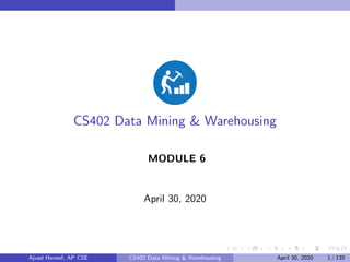 CS402 Data Mining & Warehousing
MODULE 6
April 30, 2020
Ajvad Haneef, AP CSE CS402 Data Mining & Warehousing April 30, 2020 1 / 135
 