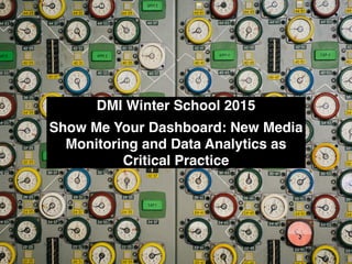 DMI Winter School 2015!
!
Show Me Your Dashboard: New Media
Monitoring and Data Analytics as
Critical Practice
 