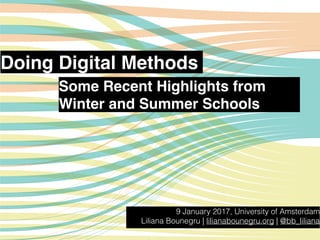 Doing Digital Methods
9 January 2017, University of Amsterdam
Liliana Bounegru | lilianabounegru.org | @bb_liliana
Some Recent Highlights from
Winter and Summer Schools
 