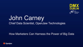 John Carney
Chief Data Scientist, OpenJaw Technologies
How Marketers Can Harness the Power of Big Data
 