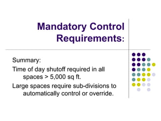 Mandatory Control
           Requirements:

Summary:
Time of day shutoff required in all
   spaces > 5,000 sq ft.
Large spaces require sub-divisions to
   automatically control or override.
 