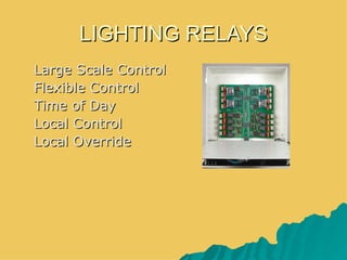 LIGHTING RELAYS
 Large Scale Control
 Flexible Control
 Time of Day
 Local Control
 Local Override
 