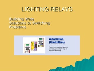 LIGHTING RELAYS
   Building Wide
    Solutions to Switching
    Problems
 