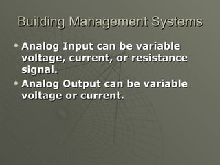 Building Management Systems
 Analog Input can be variable
  voltage, current, or resistance
  signal.
 Analog Output can be variable

  voltage or current.
 