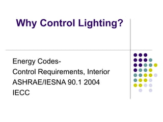 Why Control Lighting?


Energy Codes-
Control Requirements, Interior
ASHRAE/IESNA 90.1 2004
IECC
 