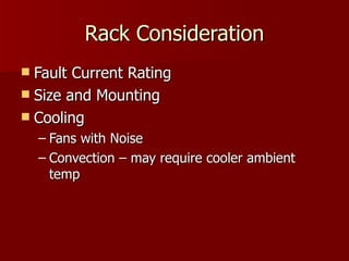 Rack Consideration
 Fault Current Rating
 Size and Mounting
 Cooling
    – Fans with Noise
    – Convection – may require cooler ambient
      temp
 