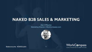 1@alanorourke #DMXDublin
NAKED B2B SALES & MARKETING
Alan O’Rourke
Marketing Director | WorkCompass.com
 