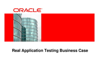 <Insert Picture Here>




Real Application Testing Business Case
 