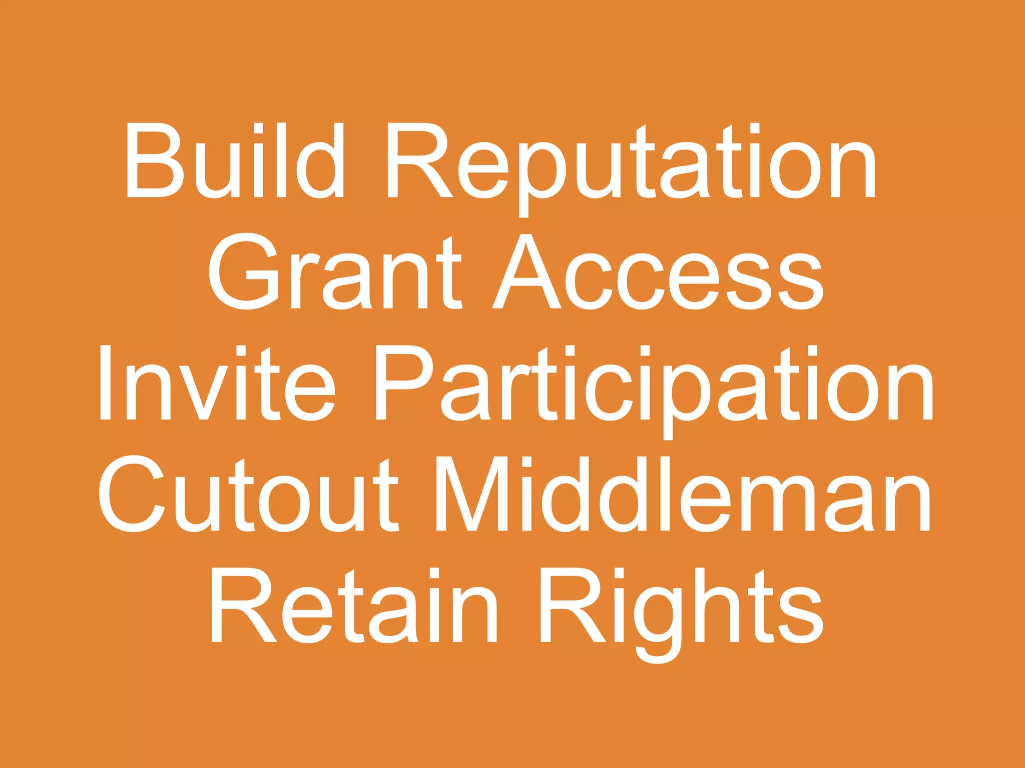 Build Reputation
  Grant Access
Invite Participation
Cutout Middleman
  Retain Rights
 