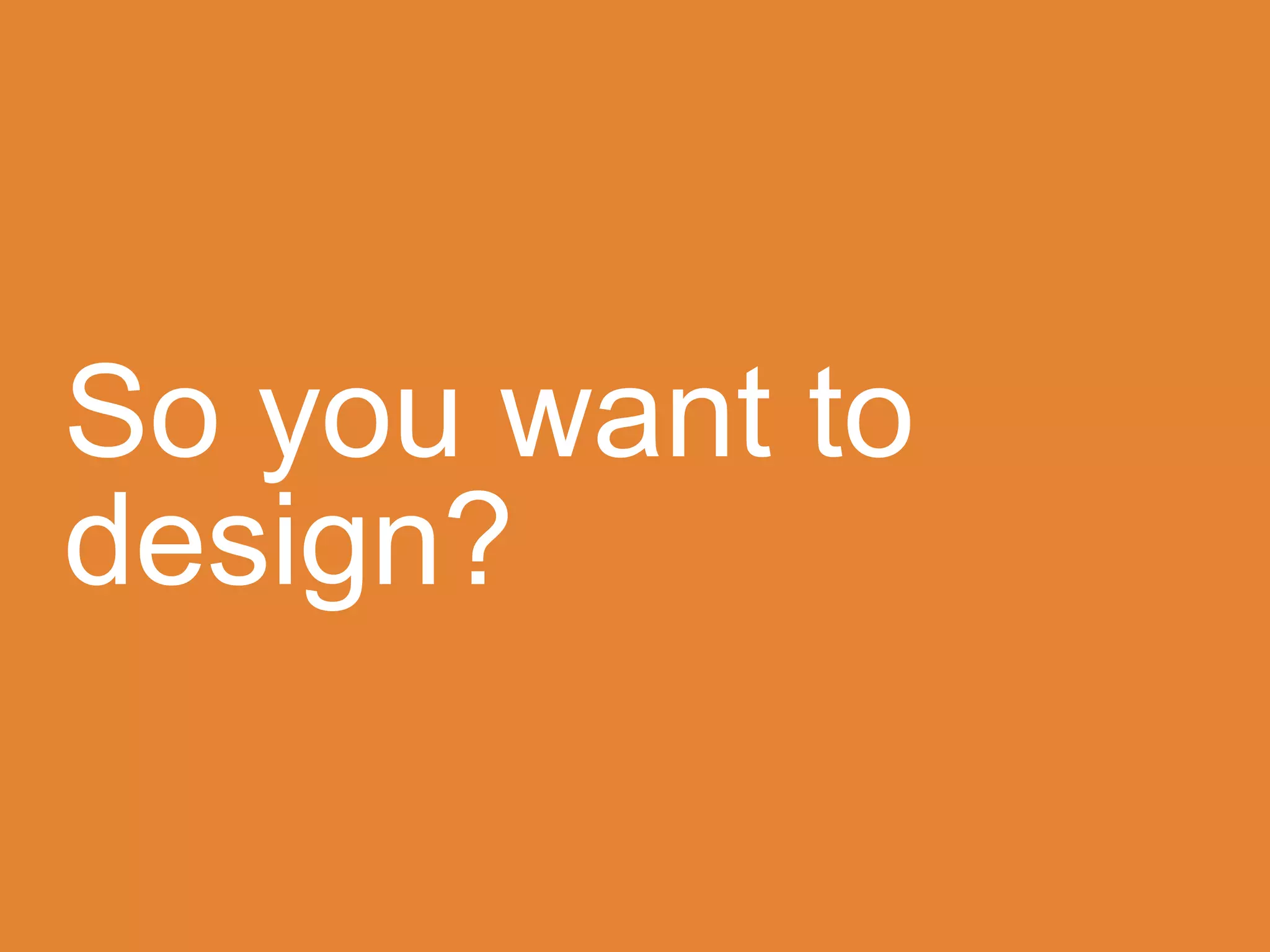 So you want to
design?
 