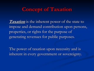 Concept of Taxation <ul><li>Taxation   is the inherent power of the state to impose and demand contribution upon persons, ...