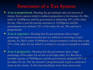 Structures of a Tax System <ul><li>A tax is proportional.  Meaning the government takes an amount of money from a person w...