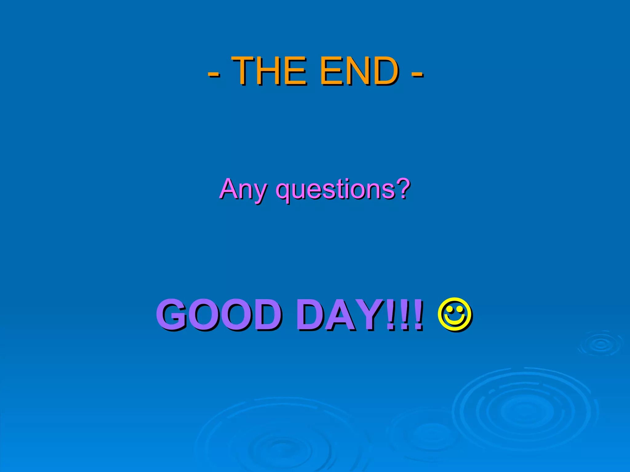 - THE END -


  Any questions?



GOOD DAY!!! 
 