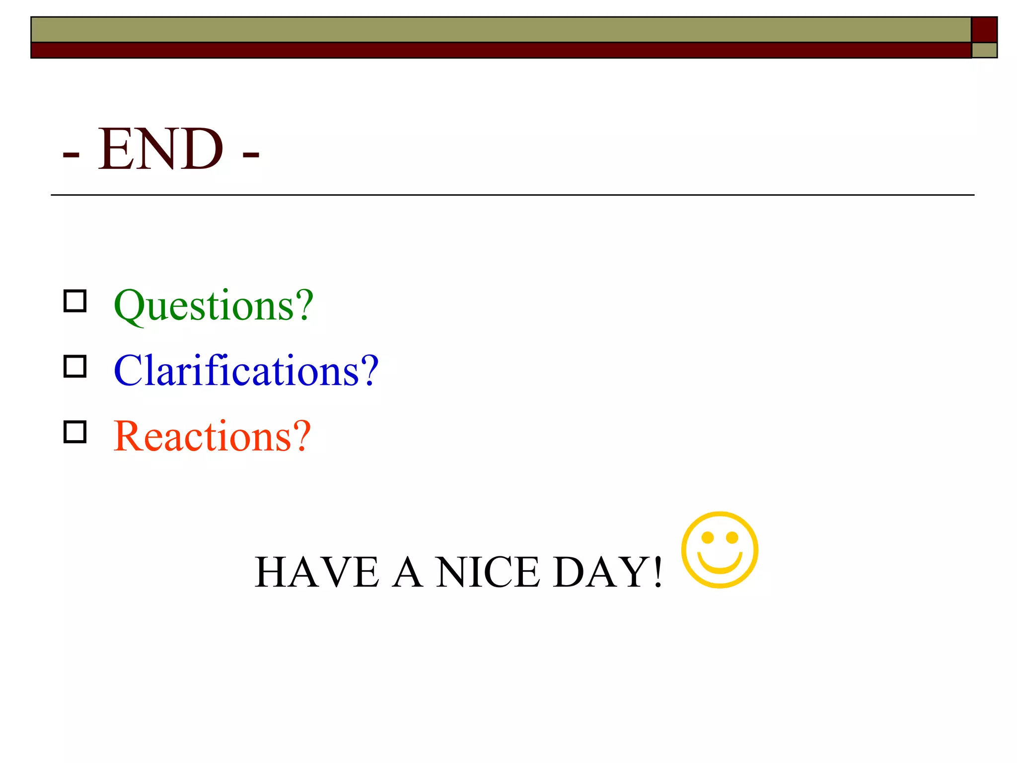 - END - Questions? Clarifications? Reactions? HAVE A NICE DAY!   